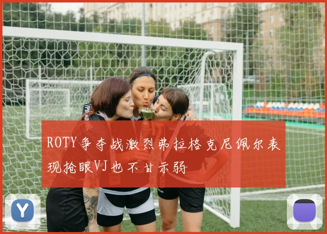 ROTY争夺战激烈弗拉格克尼佩尔表现抢眼VJ也不甘示弱