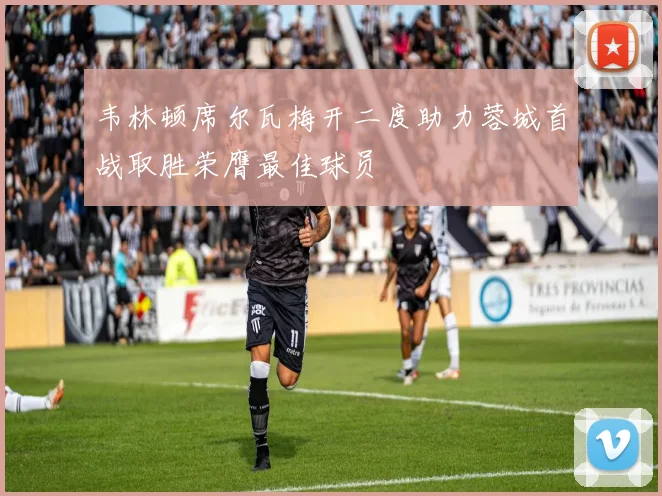 韦林顿席尔瓦梅开二度助力蓉城首战取胜荣膺最佳球员