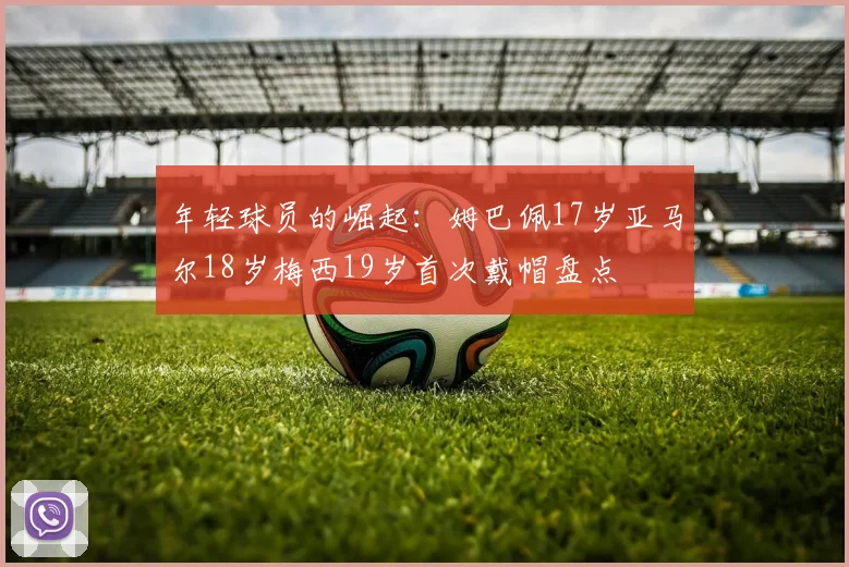 年轻球员的崛起：姆巴佩17岁亚马尔18岁梅西19岁首次戴帽盘点