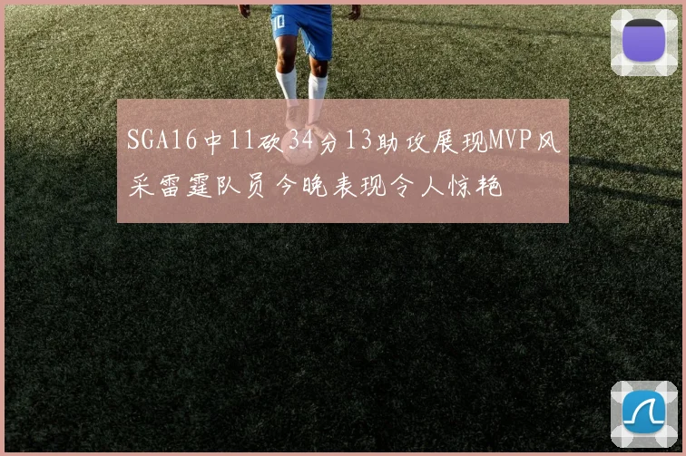 SGA16中11砍34分13助攻展现MVP风采雷霆队员今晚表现令人惊艳