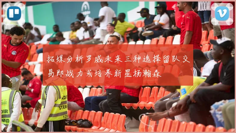 拓媒分析罗威未来三种选择留队交易即战力或培养新星杨瀚森