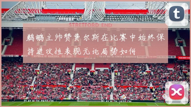 鹈鹕主帅赞费尔斯在比赛中始终保持进攻性表现无论局势如何