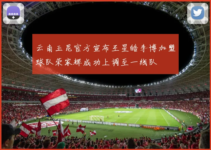 云南玉昆官方宣布王星皓李博加盟球队荣家辉成功上调至一线队