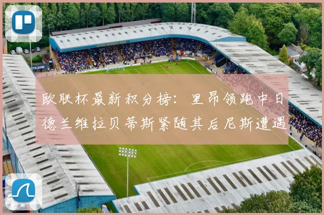 欧联杯最新积分榜：里昂领跑中日德兰维拉贝蒂斯紧随其后尼斯遭遇全败垫底