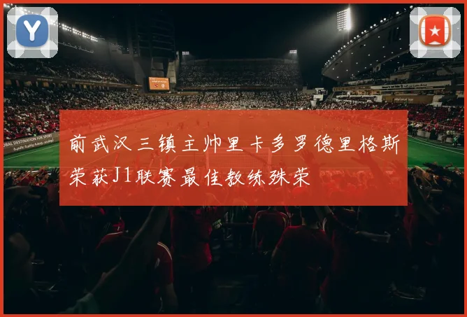 前武汉三镇主帅里卡多罗德里格斯荣获J1联赛最佳教练殊荣