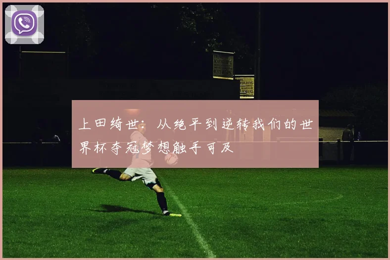 上田绮世：从绝平到逆转我们的世界杯夺冠梦想触手可及