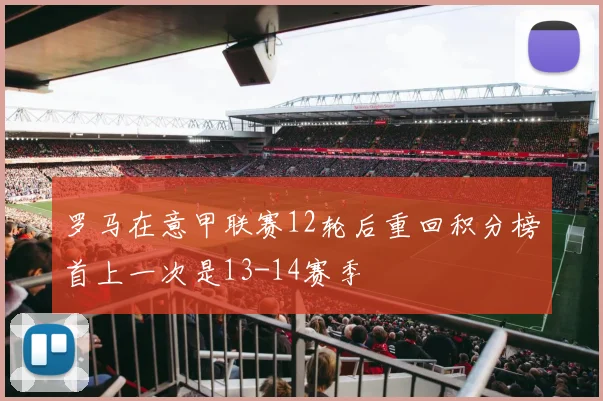 罗马在意甲联赛12轮后重回积分榜首上一次是13-14赛季