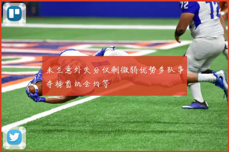 米兰意外失分仅剩微弱优势多队争夺榜首机会均等
