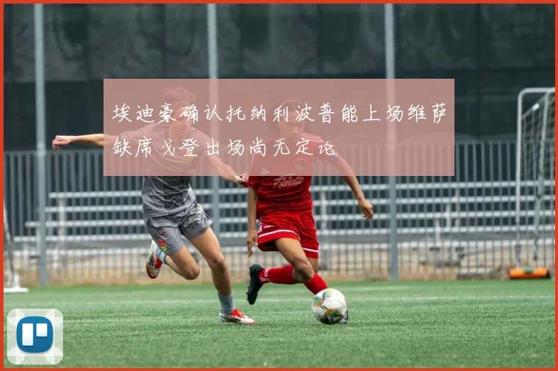 埃迪豪确认托纳利波普能上场维萨缺席戈登出场尚无定论