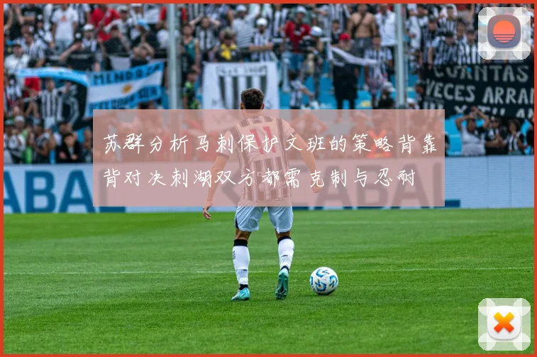 苏群分析马刺保护文班的策略背靠背对决刺湖双方都需克制与忍耐
