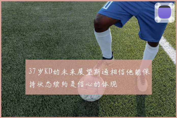 37岁KD的未来展望斯通相信他能保持状态续约是信心的体现
