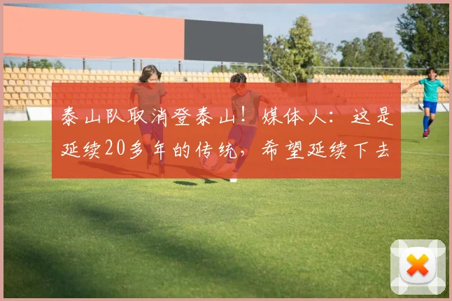 泰山队取消登泰山！媒体人：这是延续20多年的传统，希望延续下去