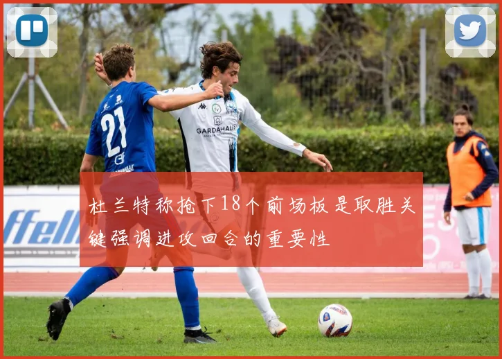 杜兰特称抢下18个前场板是取胜关键强调进攻回合的重要性
