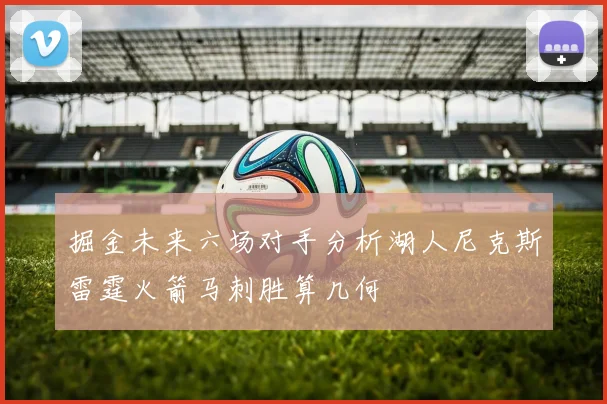 掘金未来六场对手分析湖人尼克斯雷霆火箭马刺胜算几何