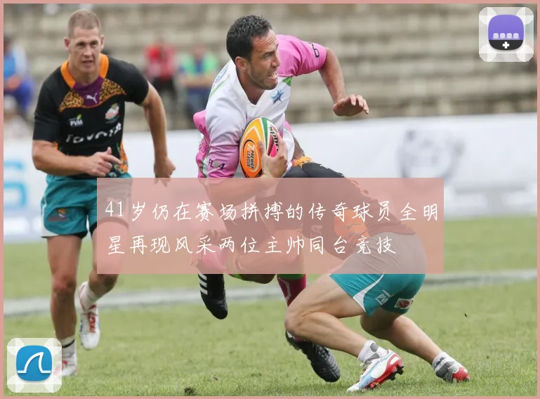 41岁仍在赛场拼搏的传奇球员全明星再现风采两位主帅同台竞技