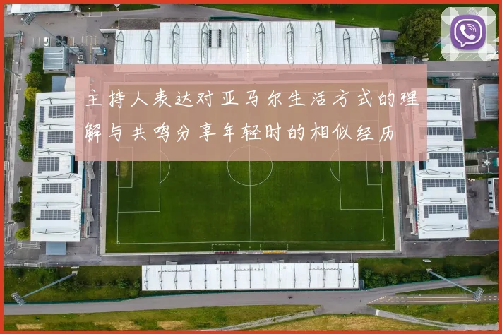 主持人表达对亚马尔生活方式的理解与共鸣分享年轻时的相似经历