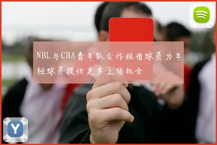 NBL与CBA青年队合作租借球员为年轻球员提供更多上场机会