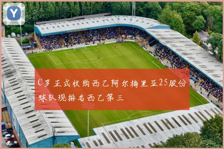C罗正式收购西乙阿尔梅里亚25股份球队现排名西乙第三