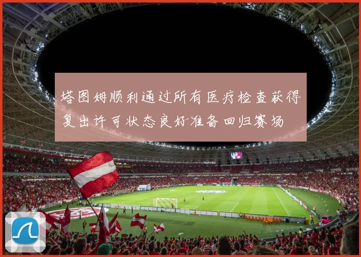 塔图姆顺利通过所有医疗检查获得复出许可状态良好准备回归赛场